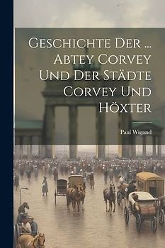Geschichte Der ... Abtey Corvey Und Der Städte Corvey Und Höxter