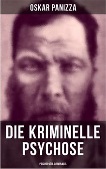 Die kriminelle Psychose - Psichopatia criminalis: Anleitung um die vom Gericht für notwendig erkannten Geisteskrankheiten psychiatrisch zu eruïren und wissenschaftlich festzustellen