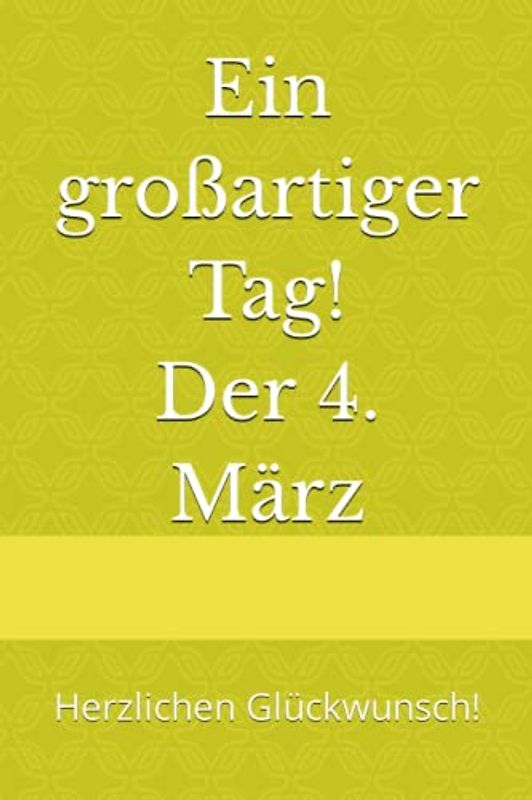 Ein großartiger Tag! Der 4. März: Herzlichen Glückwunsch! (Dein Tag! Herzlichen Glückwunsch zum Geburtstag)