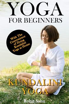 Yoga For Beginners: Kundalini Yoga: The Complete Guide to Master Kundalini Yoga; Benefits, Essentials, Kriyas (with Pictures), Kundalini Meditation, Common Mistakes, FAQs, and Common Myths