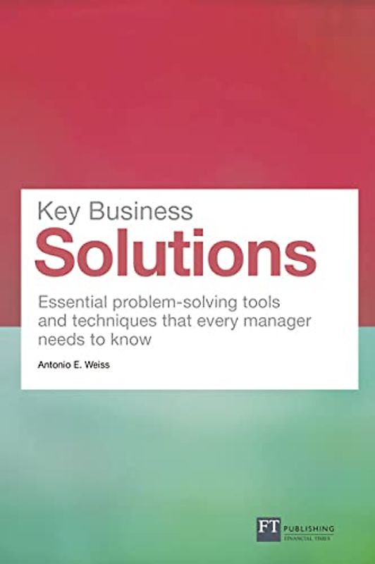 Key Business Solutions: Essential problem-solving tools and techniques that every manager needs to know (Financial Times Series)
