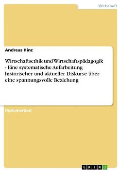 Wirtschaftsethik und Wirtschaftspädagogik - Eine systematische Aufarbeitung historischer und aktueller Diskurse über eine spannungsvolle Beziehung