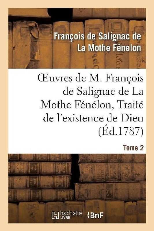 Oeuvres de M. François de Salignac de la Mothe Fénélon, Tome 2. Traité de l'Existence de Dieu