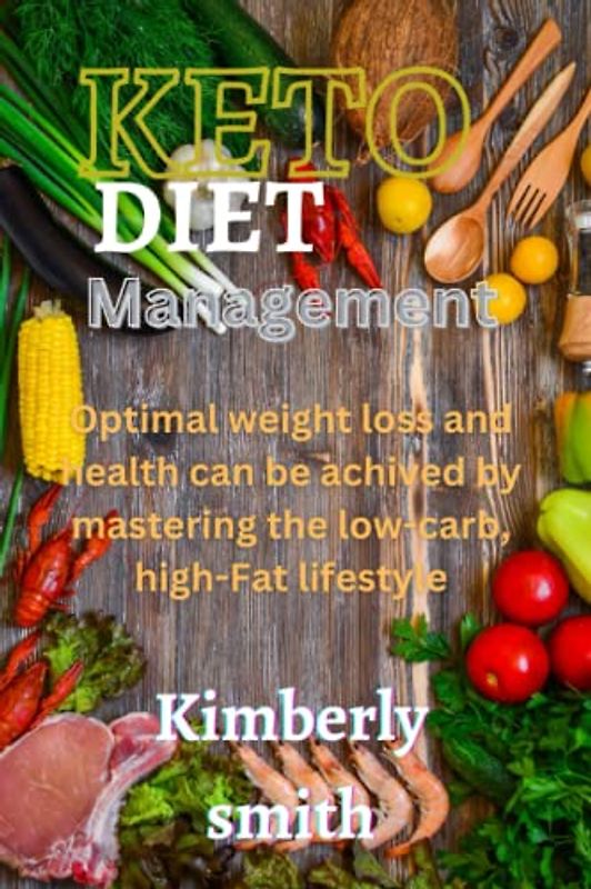 KETO DIET MANAGEMENT: Optimal weight loss and health can be achieved by mastering the low-carb, high-fat lifestyle.