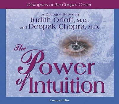 The Power Of Intuition: A Dialogue Between Judith Orloff, M.D., And Deepak Chopra, M.D. (Dialogues At The Chopra Center)