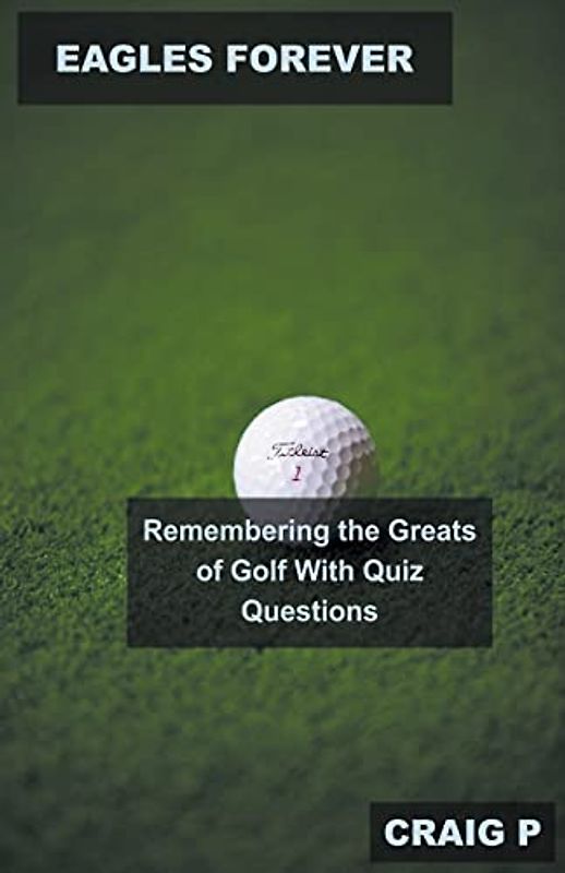Eagles Forever: Remembering the Greats of Golf With Quiz Questions (Golf Quiz Questions, Band 2)