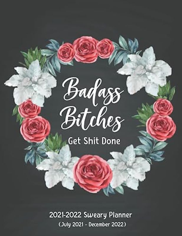 Badass Bitches Get Shit Done Sweary Planner 2021-2022: 18 Month Calendar and Weekly Organizer Swear Funny Gifts for Woman July 2021 to December 2022