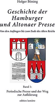 Geschichte der Hamburger und Altonaer Presse. Von den Anfängen bis zum Ende des Alten Reichs. Band 1: Periodische Presse und der Weg zur Aufklärung.