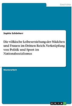 Die völkische Leibeserziehung der Mädchen und Frauen im Dritten Reich. Verknüpfung von Politik und Sport im Nationalsozialismus