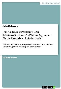Das "Leib-Seele-Problem": ¿Der Substanz-Dualismus" - Platons Argumente für die Unsterblichkeit der Seele¿: Erläutert anhand von Ansgar Beckermanns ... Einführung in die Philosophie des Geistes"