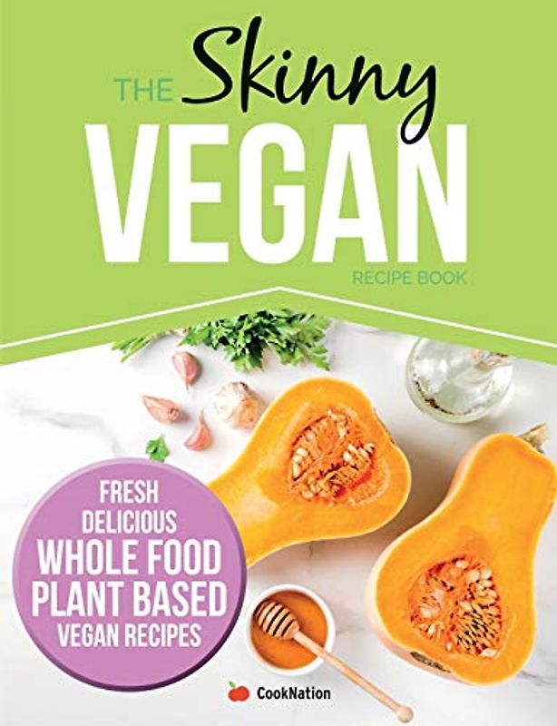 The Skinny Vegan Recipe Book: Fresh, Delicious, Whole Food, Plant Based Vegan Recipes