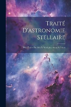 Traité D'astronomie Stellaire: Ptie. Étoiles Doubles Et Multiples. Amas Stellaires