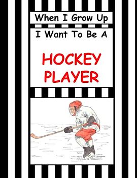 When I Grow Up I Want To Be A Hockey Player: Sports Book For Kids Who Want To Play Hockey, Children's Sports Books, Boys Hockey Tips
