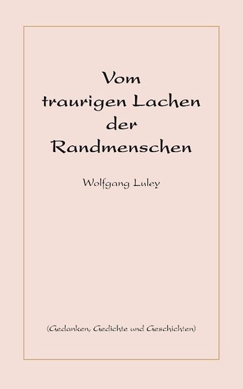 Vom traurigen Lachen der Randmenschen. Gedanken, Gedichte und Geschichten