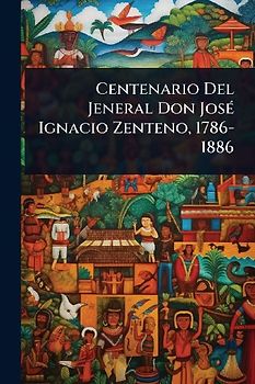 Centenario Del Jeneral Don JosÃ(c) Ignacio Zenteno, 1786-1886