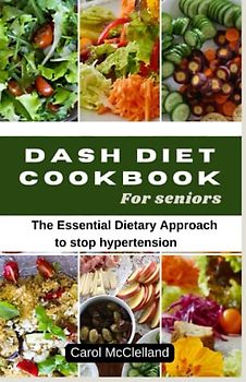 Dash Diet Recipe Cookbook for seniors: The Essential Dietary Approach to stop hypertension