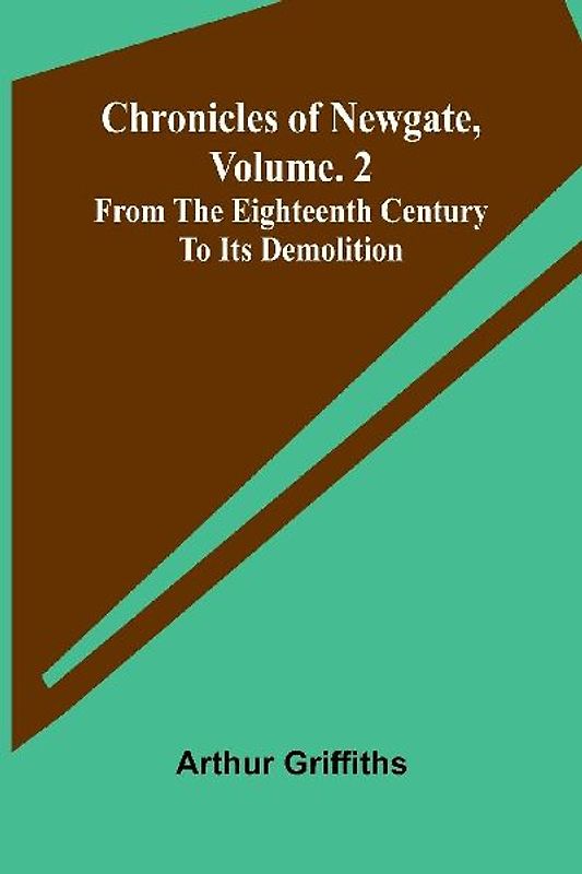 Chronicles of Newgate, Vol. 2; From the eighteenth century to its demolition