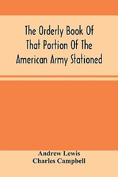 The Orderly Book Of That Portion Of The American Army Stationed At Or Near Williamsburg, Va., Under The Command Of General Andrew Lewis, From March 18Th, 1776, To August 28Th, 1776