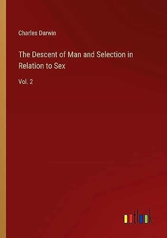 The Descent of Man and Selection in Relation to Sex: Vol. 2