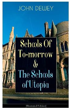 Schools of To-Morrow & the Schools of Utopia (Illustrated Edition)
