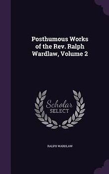 Posthumous Works of the Rev. Ralph Wardlaw, Volume 2