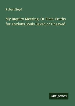 My Inquiry Meeting. Or Plain Truths for Anxious Souls Saved or Unsaved