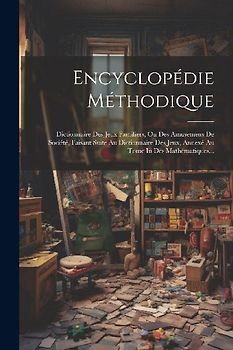 Encyclopédie Méthodique: Dictionnaire Des Jeux Familiers, Ou Des Amusemens De Société, Faisant Suite Au Dictionnaire Des Jeux, Annexé Au Tome I