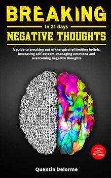 BREAKING negative thoughts in 21 days: a guide to breaking out of the spiral of limiting beliefs, increasing self-esteem, managing emotions and overcoming negative thoughts