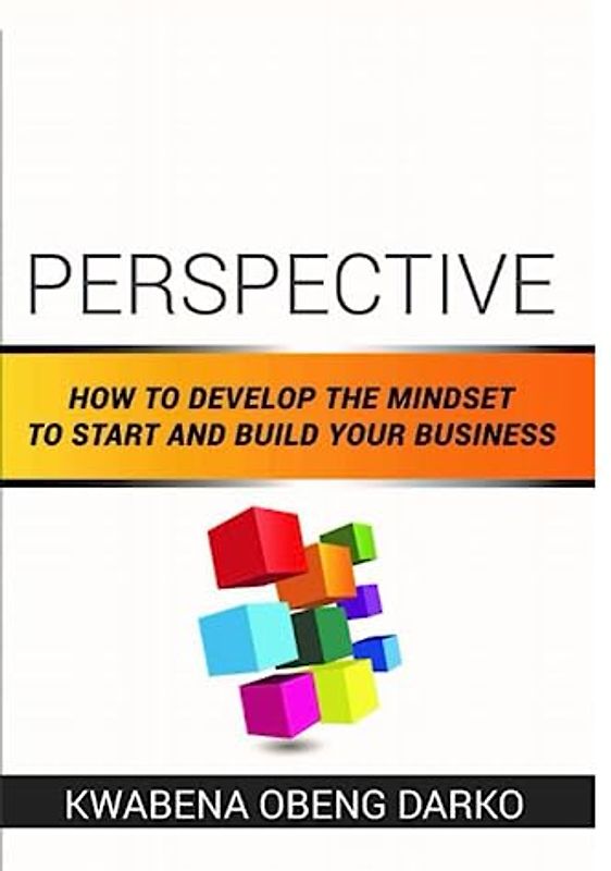 PERSPECTIVE: HOW TO DEVELOP THE MINDSET TO START AND BUILD YOUR BUSINESS