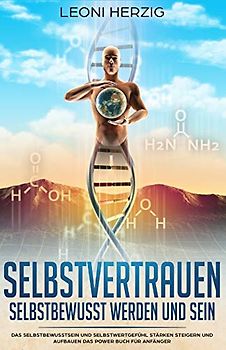 Selbstvertrauen - Selbstbewusst werden und sein: Das Selbstbewusstsein und Selbstwertgefühl stärken steigern und aufbauen Das Power Buch für Anfänger ... lernen - Selbstvertrauen aufbauen, Band 3)