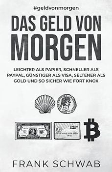 Das Geld von morgen: – leichter als Papier, schneller als PayPal, günstiger als Visa, seltener als Gold und so sicher wie Fort Knox