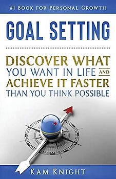Goal Setting: Discover What You Want in Life and Achieve It Faster than You Think Possible (Personal Mastery)