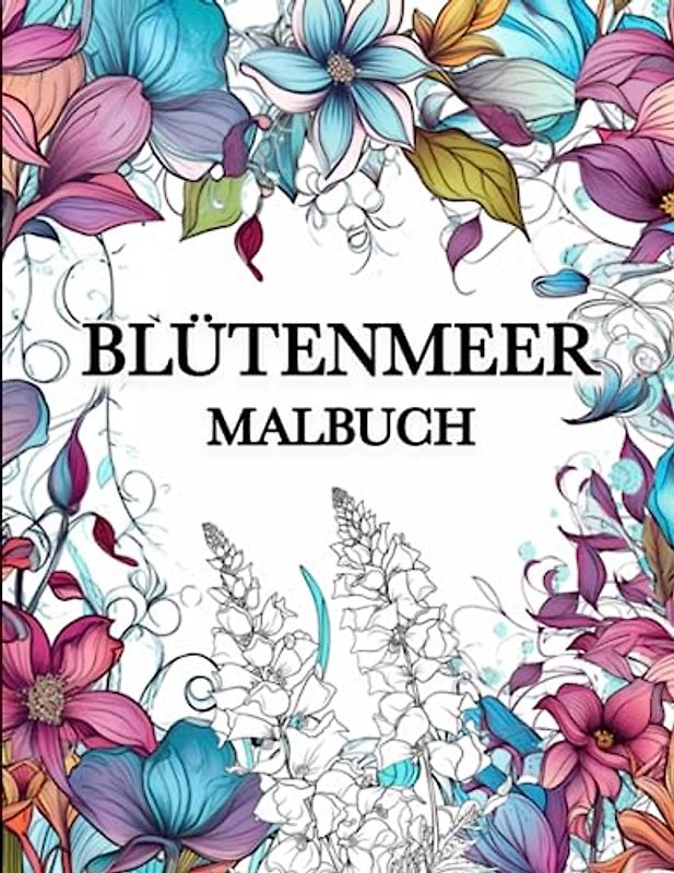Blütenmeer Malbuch: 60 Einzigartigen Blumen Motiven, Malbuch für Erwachsene zum Stressabbau und Entspannung