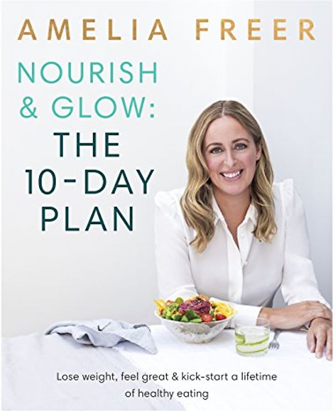 Nourish & Glow: The 10-Day Plan: Kickstart a lifetime of healthy eating