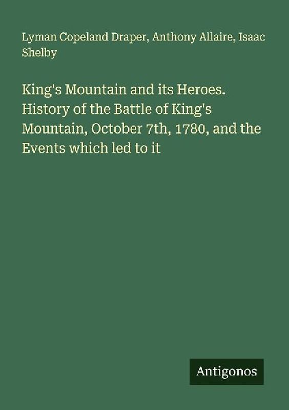 King's Mountain and its Heroes. History of the Battle of King's Mountain, October 7th, 1780, and the Events which led to it