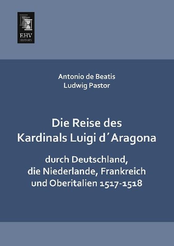 Die Reise des Kardinals Luigi d´Aragona durch Deutschland, die Niederlande, Frankreich und Oberitalien 1517-1518