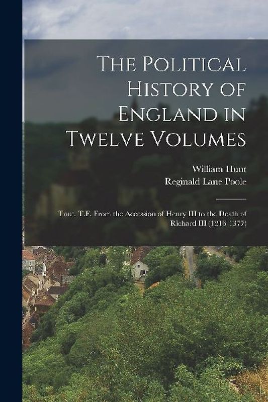 The Political History of England in Twelve Volumes: Tout, T.F. From the Accession of Henry III to the Death of Richard III (1216-1377)