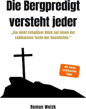 Die Bergpredigt versteht jeder - Ein nicht religiöser Blick auf einen der radikalsten Texte der Geschichte - Roman Welzk