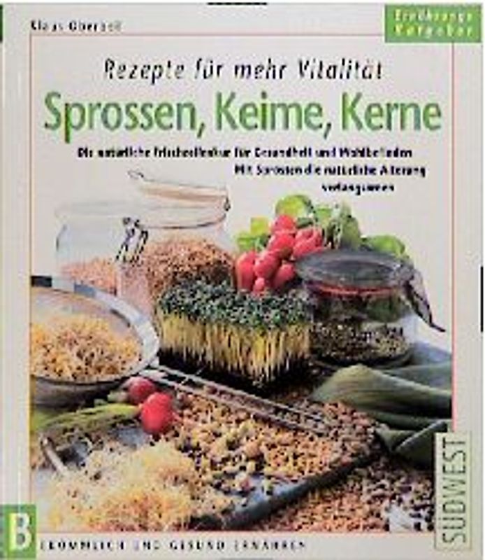 Rezepte für mehr Vitalität - Sprossen, Keime, Kerne. Die natürliche Frischzellenkur für Gesundheit und Wohlbefinden. Mit Sprossen die natürliche Alterung verlangsamen