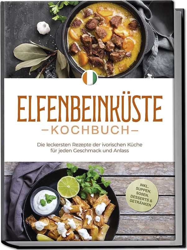 Elfenbeinküste Kochbuch: Die leckersten Rezepte der ivorischen Küche für jeden Geschmack und Anlass - inkl. Suppen, Soßen, Desserts & Getränken