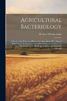 Agricultural Bacteriology: A Study of the Relation of Bacteria to Agriculture, With Special Reference to the Bacteria in the Soil, in Water, in t