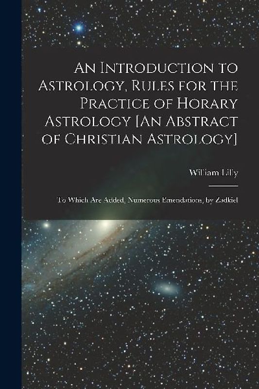 An Introduction to Astrology, Rules for the Practice of Horary Astrology [An Abstract of Christian Astrology]: To Which Are Added, Numerous Emendation