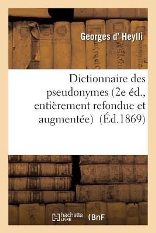 Dictionnaire Des Pseudonymes 2e Éd., Entièrement Refondue Et Augmentée