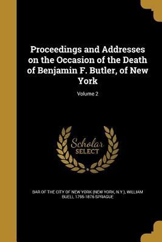 Proceedings and Addresses on the Occasion of the Death of Benjamin F. Butler, of New York; Volume 2