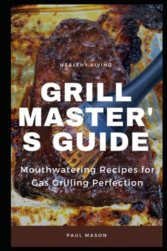 GRILL MASTER'S GUIDE: Mouthwatering Recipes for Gas Grilling Perfection