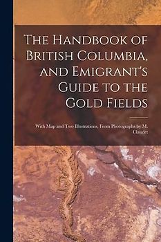 The Handbook of British Columbia, and Emigrant's Guide to the Gold Fields [microform]: With Map and Two Illustrations, From Photographs by M. Claudet