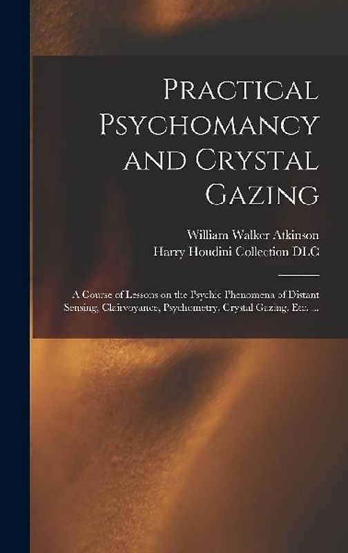 Practical Psychomancy and Crystal Gazing: a Course of Lessons on the Psychic Phenomena of Distant Sensing, Clairvoyance, Psychometry, Crystal Gazing,