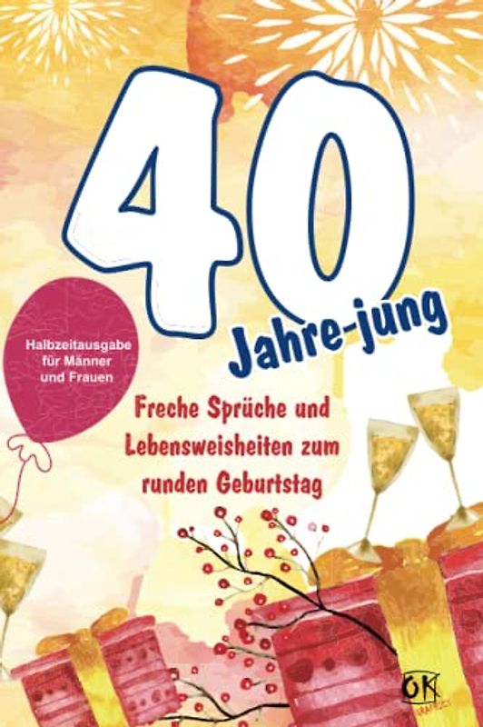 40 Jahre jung - Freche Sprüche und Lebensweisheiten zum runden Geburtstag: Halbzeitausgabe für Männer und Frauen