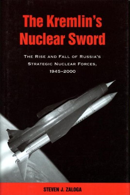The Kremlin's Nuclear Sword: The Rise and Fall of Russia's Strategic Nuclear Forces 1945-2000 - Zaloga, Steven J.