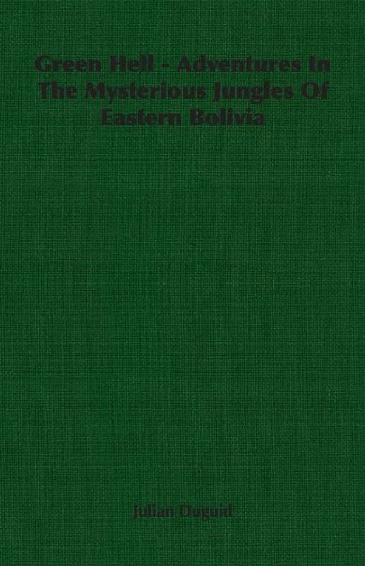 Green Hell - Adventures In The Mysterious Jungles Of Eastern Bolivia